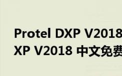 Protel DXP V2018 中文免费版（Protel DXP V2018 中文免费版功能简介）