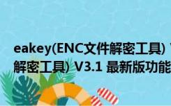 eakey(ENC文件解密工具) V3.1 最新版（eakey(ENC文件解密工具) V3.1 最新版功能简介）