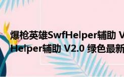 爆枪英雄SwfHelper辅助 V2.0 绿色最新版（爆枪英雄SwfHelper辅助 V2.0 绿色最新版功能简介）