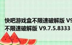 快吧游戏盒不限速破解版 V9.7.5.8333 免费版（快吧游戏盒不限速破解版 V9.7.5.8333 免费版功能简介）