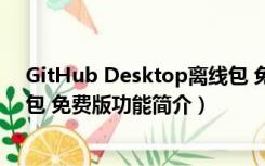 GitHub Desktop离线包 免费版（GitHub Desktop离线包 免费版功能简介）