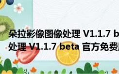 朵拉影像图像处理 V1.1.7 beta 官方免费版（朵拉影像图像处理 V1.1.7 beta 官方免费版功能简介）