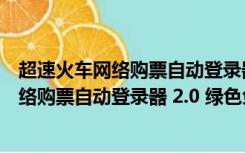 超速火车网络购票自动登录器 2.0 绿色免费版（超速火车网络购票自动登录器 2.0 绿色免费版功能简介）