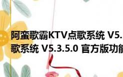 阿蛮歌霸KTV点歌系统 V5.3.5.0 官方版（阿蛮歌霸KTV点歌系统 V5.3.5.0 官方版功能简介）