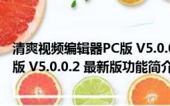 清爽视频编辑器PC版 V5.0.0.2 最新版（清爽视频编辑器PC版 V5.0.0.2 最新版功能简介）