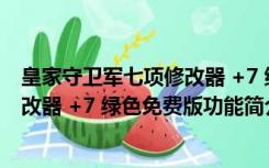 皇家守卫军七项修改器 +7 绿色免费版（皇家守卫军七项修改器 +7 绿色免费版功能简介）