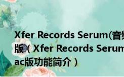 Xfer Records Serum(音频制作及合成软件) V1.0.0 Mac版（Xfer Records Serum(音频制作及合成软件) V1.0.0 Mac版功能简介）