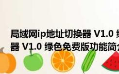 局域网ip地址切换器 V1.0 绿色免费版（局域网ip地址切换器 V1.0 绿色免费版功能简介）