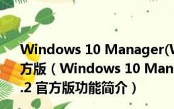 Windows 10 Manager(Win10系统优化工具) V3.6.2 官方版（Windows 10 Manager(Win10系统优化工具) V3.6.2 官方版功能简介）