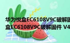 华为悦盒EC6108V9C破解固件 V4.4.4 U盘破解版（华为悦盒EC6108V9C破解固件 V4.4.4 U盘破解版功能简介）