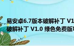 易安卓6.7版本破解补丁 V1.0 绿色免费版（易安卓6.7版本破解补丁 V1.0 绿色免费版功能简介）