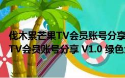 伐木累芒果TV会员账号分享 V1.0 绿色免费版（伐木累芒果TV会员账号分享 V1.0 绿色免费版功能简介）