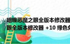 暗瞳恶魔之眼全版本修改器 +10 绿色免费版（暗瞳恶魔之眼全版本修改器 +10 绿色免费版功能简介）