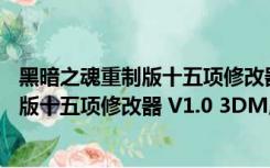 黑暗之魂重制版十五项修改器 V1.0 3DM版（黑暗之魂重制版十五项修改器 V1.0 3DM版功能简介）