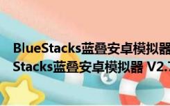 BlueStacks蓝叠安卓模拟器 V2.7.320.8504 海外版（BlueStacks蓝叠安卓模拟器 V2.7.320.8504 海外版功能简介）