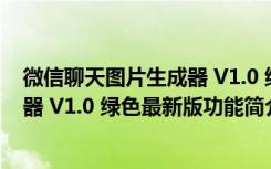 微信聊天图片生成器 V1.0 绿色最新版（微信聊天图片生成器 V1.0 绿色最新版功能简介）