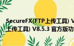 SecureFX(FTP上传工具) V8.5.3 官方版（SecureFX(FTP上传工具) V8.5.3 官方版功能简介）