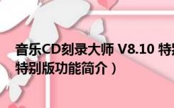 音乐CD刻录大师 V8.10 特别版（音乐CD刻录大师 V8.10 特别版功能简介）