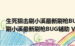 生死狙击刷小溪最新刷枪BUG辅助 V1.4 最新版（生死狙击刷小溪最新刷枪BUG辅助 V1.4 最新版功能简介）