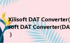 Xilisoft DAT Converter(DAT转换器) V6.8.0 官方版（Xilisoft DAT Converter(DAT转换器) V6.8.0 官方版功能简介）