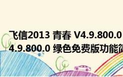 飞信2013 青春 V4.9.800.0 绿色免费版（飞信2013 青春 V4.9.800.0 绿色免费版功能简介）