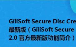 GiliSoft Secure Disc Creator(光盘加密软件) V7.2.0 官方最新版（GiliSoft Secure Disc Creator(光盘加密软件) V7.2.0 官方最新版功能简介）