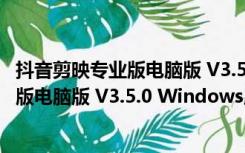 抖音剪映专业版电脑版 V3.5.0 Windows版（抖音剪映专业版电脑版 V3.5.0 Windows版功能简介）