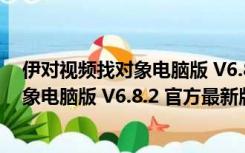 伊对视频找对象电脑版 V6.8.2 官方最新版（伊对视频找对象电脑版 V6.8.2 官方最新版功能简介）