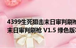 4399生死狙击末日审判刷枪 V1.5 绿色版（4399生死狙击末日审判刷枪 V1.5 绿色版功能简介）