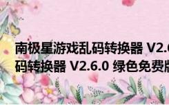 南极星游戏乱码转换器 V2.6.0 绿色免费版（南极星游戏乱码转换器 V2.6.0 绿色免费版功能简介）