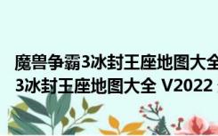 魔兽争霸3冰封王座地图大全 V2022 最新免费版（魔兽争霸3冰封王座地图大全 V2022 最新免费版功能简介）