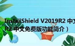 InstallShield V2019R2 中文免费版（InstallShield V2019R2 中文免费版功能简介）