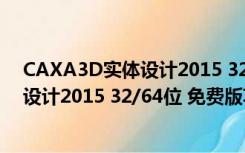 CAXA3D实体设计2015 32/64位 免费版（CAXA3D实体设计2015 32/64位 免费版功能简介）