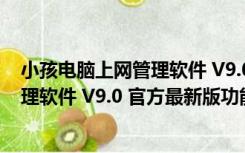 小孩电脑上网管理软件 V9.0 官方最新版（小孩电脑上网管理软件 V9.0 官方最新版功能简介）