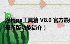 通用pe工具箱 V8.0 官方最新版（通用pe工具箱 V8.0 官方最新版功能简介）