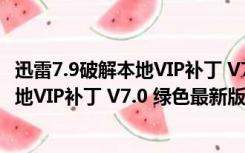 迅雷7.9破解本地VIP补丁 V7.0 绿色最新版（迅雷7.9破解本地VIP补丁 V7.0 绿色最新版功能简介）