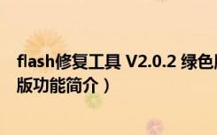 flash修复工具 V2.0.2 绿色版（flash修复工具 V2.0.2 绿色版功能简介）