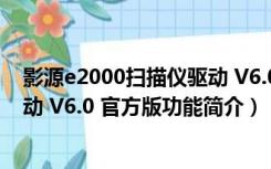 影源e2000扫描仪驱动 V6.0 官方版（影源e2000扫描仪驱动 V6.0 官方版功能简介）