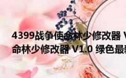 4399战争使命林少修改器 V1.0 绿色最新版（4399战争使命林少修改器 V1.0 绿色最新版功能简介）