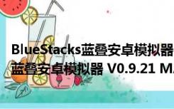 BlueStacks蓝叠安卓模拟器 V0.9.21 MAC版（BlueStacks蓝叠安卓模拟器 V0.9.21 MAC版功能简介）