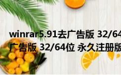 winrar5.91去广告版 32/64位 永久注册版（winrar5.91去广告版 32/64位 永久注册版功能简介）