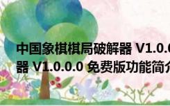 中国象棋棋局破解器 V1.0.0.0 免费版（中国象棋棋局破解器 V1.0.0.0 免费版功能简介）