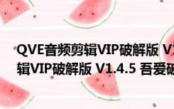 QVE音频剪辑VIP破解版 V1.4.5 吾爱破解版（QVE音频剪辑VIP破解版 V1.4.5 吾爱破解版功能简介）