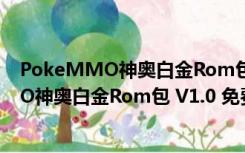 PokeMMO神奥白金Rom包 V1.0 免费汉化版（PokeMMO神奥白金Rom包 V1.0 免费汉化版功能简介）