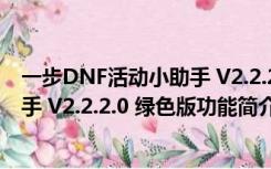 一步DNF活动小助手 V2.2.2.0 绿色版（一步DNF活动小助手 V2.2.2.0 绿色版功能简介）