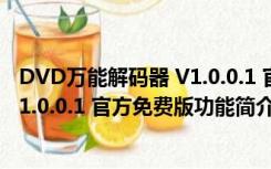 DVD万能解码器 V1.0.0.1 官方免费版（DVD万能解码器 V1.0.0.1 官方免费版功能简介）