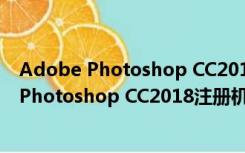 Adobe Photoshop CC2018注册机 绿色免费版（Adobe Photoshop CC2018注册机 绿色免费版功能简介）