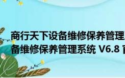 商行天下设备维修保养管理系统 V6.8 官方版（商行天下设备维修保养管理系统 V6.8 官方版功能简介）