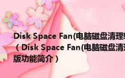 Disk Space Fan(电脑磁盘清理软件) V4.5.4.152 多国语言绿色免费版（Disk Space Fan(电脑磁盘清理软件) V4.5.4.152 多国语言绿色免费版功能简介）