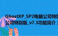 GhostXP_SP2电脑公司特别版_v7.3（GhostXP_SP2电脑公司特别版_v7.3功能简介）